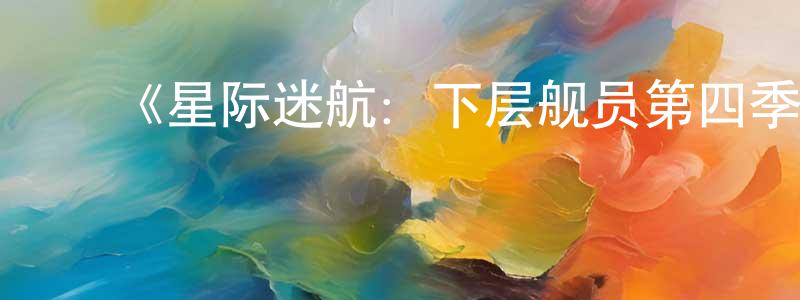 陈玉娇发布《星际迷航:下层舰员第四季》迅雷下载/在线观看-动漫卡通-美剧天堂